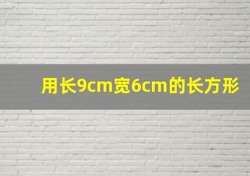 用长9cm宽6cm的长方形