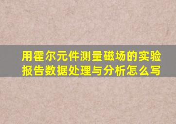 用霍尔元件测量磁场的实验报告数据处理与分析怎么写