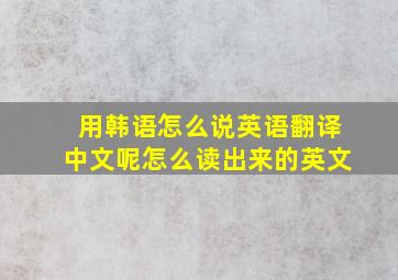 用韩语怎么说英语翻译中文呢怎么读出来的英文