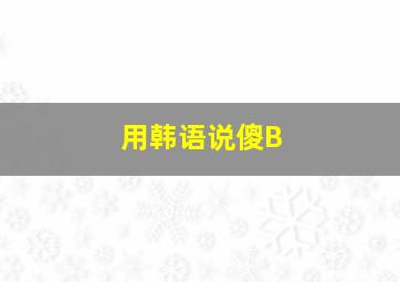 用韩语说傻B