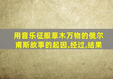 用音乐征服草木万物的俄尔甫斯故事的起因,经过,结果