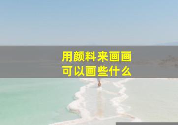 用颜料来画画可以画些什么