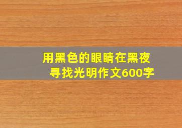 用黑色的眼睛在黑夜寻找光明作文600字