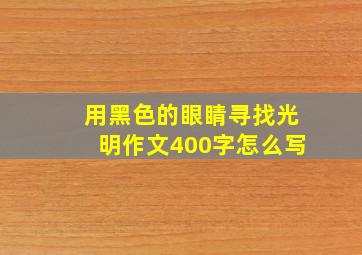 用黑色的眼睛寻找光明作文400字怎么写