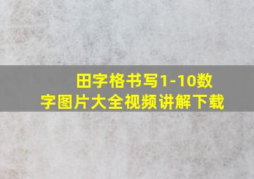 田字格书写1-10数字图片大全视频讲解下载