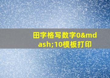 田字格写数字0—10模板打印