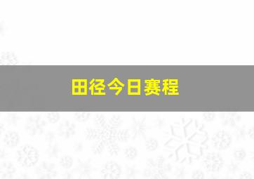 田径今日赛程