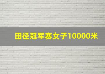 田径冠军赛女子10000米