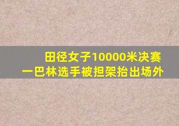 田径女子10000米决赛一巴林选手被担架抬出场外