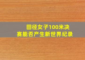 田径女子100米决赛能否产生新世界纪录