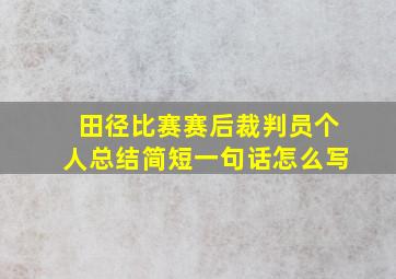 田径比赛赛后裁判员个人总结简短一句话怎么写