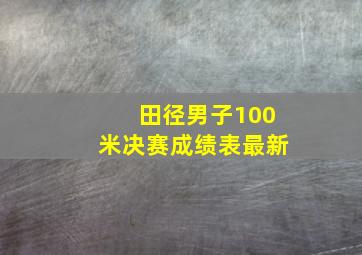 田径男子100米决赛成绩表最新