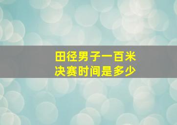 田径男子一百米决赛时间是多少