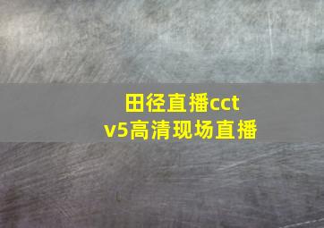 田径直播cctv5高清现场直播