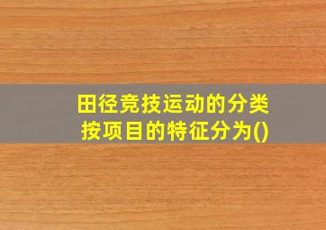 田径竞技运动的分类按项目的特征分为()