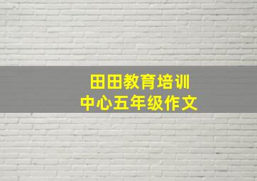 田田教育培训中心五年级作文