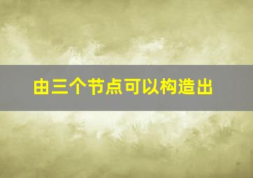 由三个节点可以构造出