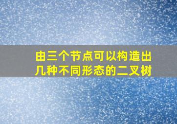 由三个节点可以构造出几种不同形态的二叉树