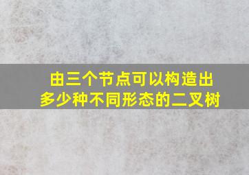 由三个节点可以构造出多少种不同形态的二叉树