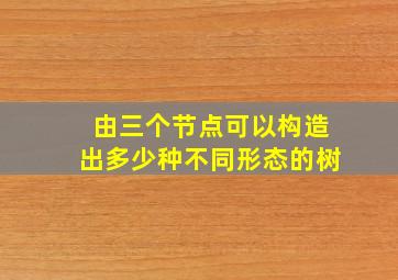 由三个节点可以构造出多少种不同形态的树