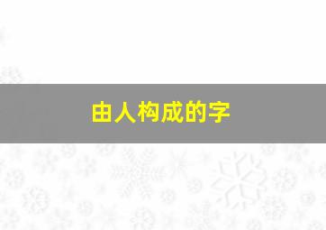 由人构成的字