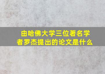 由哈佛大学三位著名学者罗杰提出的论文是什么