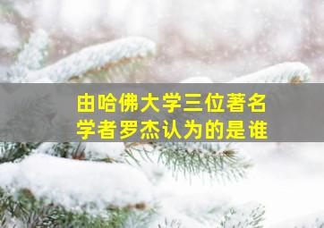 由哈佛大学三位著名学者罗杰认为的是谁