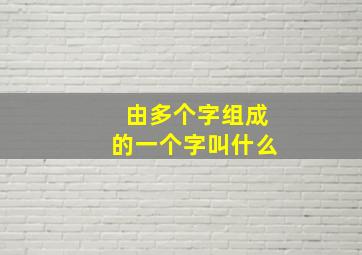 由多个字组成的一个字叫什么