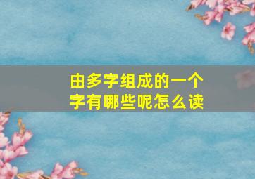 由多字组成的一个字有哪些呢怎么读