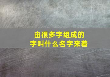 由很多字组成的字叫什么名字来着