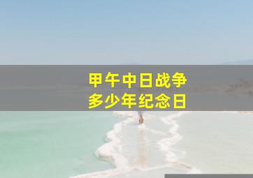 甲午中日战争多少年纪念日