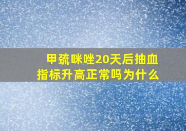 甲巯咪唑20天后抽血指标升高正常吗为什么