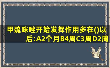 甲巯咪唑开始发挥作用多在()以后:A2个月B4周C3周D2周