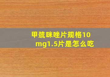 甲巯咪唑片规格10mg1.5片是怎么吃