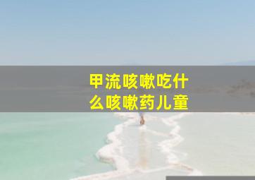 甲流咳嗽吃什么咳嗽药儿童