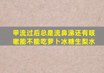 甲流过后总是流鼻涕还有咳嗽能不能吃萝卜冰糖生梨水