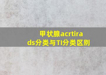 甲状腺acrtirads分类与TI分类区别