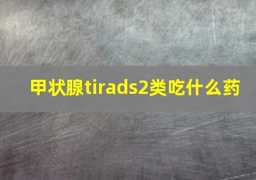 甲状腺tirads2类吃什么药