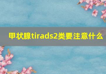 甲状腺tirads2类要注意什么