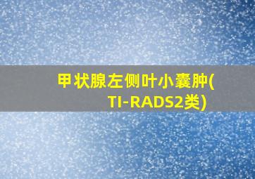 甲状腺左侧叶小囊肿(TI-RADS2类)