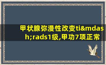 甲状腺弥漫性改变ti—rads1级,甲功7项正常