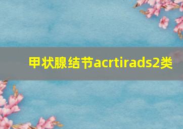 甲状腺结节acrtirads2类