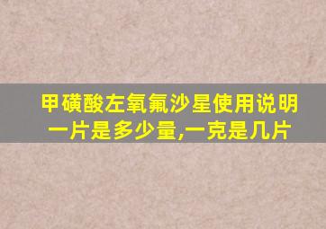 甲磺酸左氧氟沙星使用说明一片是多少量,一克是几片