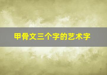 甲骨文三个字的艺术字