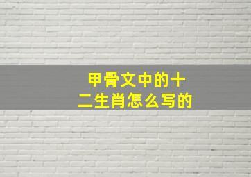 甲骨文中的十二生肖怎么写的