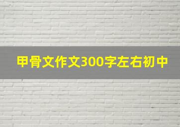 甲骨文作文300字左右初中