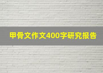 甲骨文作文400字研究报告