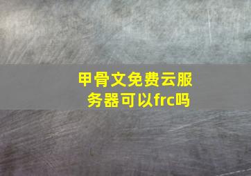 甲骨文免费云服务器可以frc吗