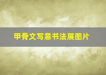 甲骨文写意书法展图片