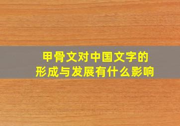 甲骨文对中国文字的形成与发展有什么影响